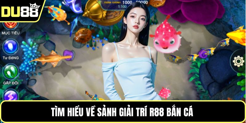 Tìm hiểu về sảnh giải trí R88 bắn cá 